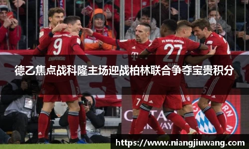 德乙焦点战科隆主场迎战柏林联合争夺宝贵积分