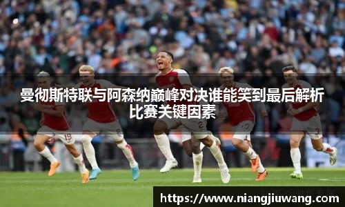 曼彻斯特联与阿森纳巅峰对决谁能笑到最后解析比赛关键因素