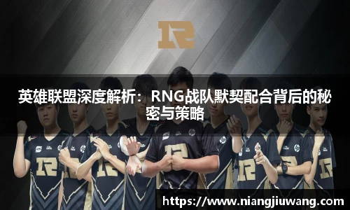 英雄联盟深度解析：RNG战队默契配合背后的秘密与策略