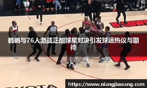鹈鹕与76人激战正酣球星对决引发球迷热议与期待